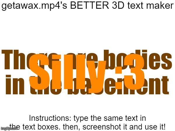 Did I use this correctly??? | There are bodies in the basement; Silly :3 | image tagged in getawax mp4's 3d text maker v 2 | made w/ Imgflip meme maker