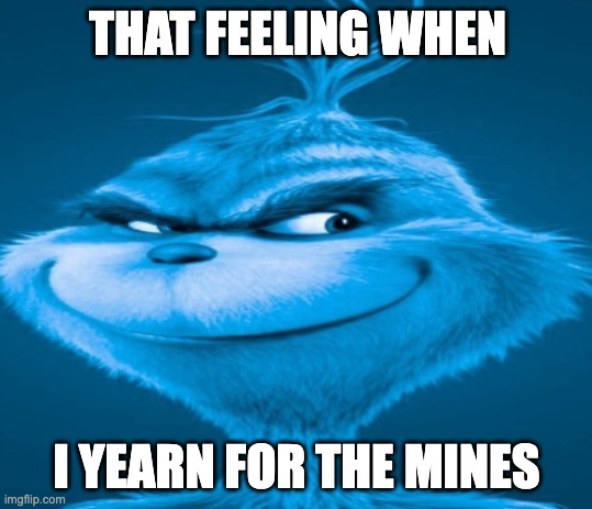 yearning for the mines | THAT FEELING WHEN; I YEARN FOR THE MINES | image tagged in the blue grinch | made w/ Imgflip meme maker