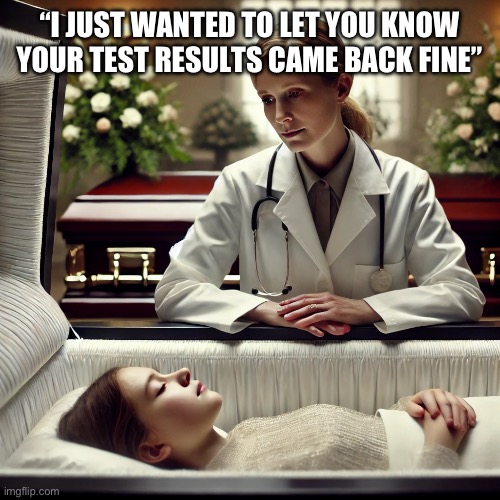 Just wanted to let you know… | “I JUST WANTED TO LET YOU KNOW YOUR TEST RESULTS CAME BACK FINE” | image tagged in medical | made w/ Imgflip meme maker