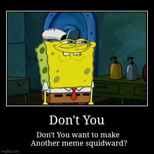 Don't You | Don't You want to make 
Another meme squidward? | image tagged in funny,demotivationals,dont you squidward,spongebob | made w/ Imgflip demotivational maker