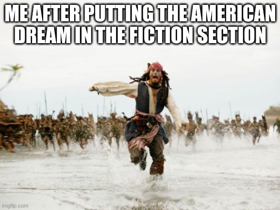 Jack Sparrow Being Chased | ME AFTER PUTTING THE AMERICAN DREAM IN THE FICTION SECTION | image tagged in memes,jack sparrow being chased | made w/ Imgflip meme maker