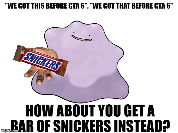 You're not yourself when you're hungry | "WE GOT THIS BEFORE GTA 6", "WE GOT THAT BEFORE GTA 6"; HOW ABOUT YOU GET A BAR OF SNICKERS INSTEAD? | image tagged in memes,shitpost,eat a snickers | made w/ Imgflip meme maker