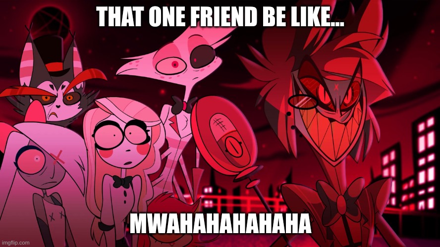 Alastor Hazbin Hotel | THAT ONE FRIEND BE LIKE... MWAHAHAHAHAHA | image tagged in alastor hazbin hotel | made w/ Imgflip meme maker