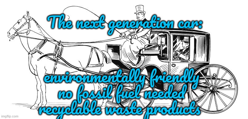 What Was OLD Will Become NEW | The next generation car:; environmentally friendly
no fossil fuel needed
recyclable waste products | image tagged in horse and buggy | made w/ Imgflip meme maker