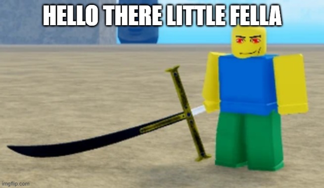 roblox memes #1 | HELLO THERE LITTLE FELLA | image tagged in meme sea | made w/ Imgflip meme maker