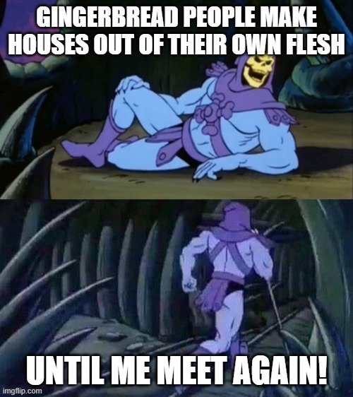 Skeletor disturbing facts | GINGERBREAD PEOPLE MAKE HOUSES OUT OF THEIR OWN FLESH; UNTIL ME MEET AGAIN! | image tagged in skeletor disturbing facts | made w/ Imgflip meme maker