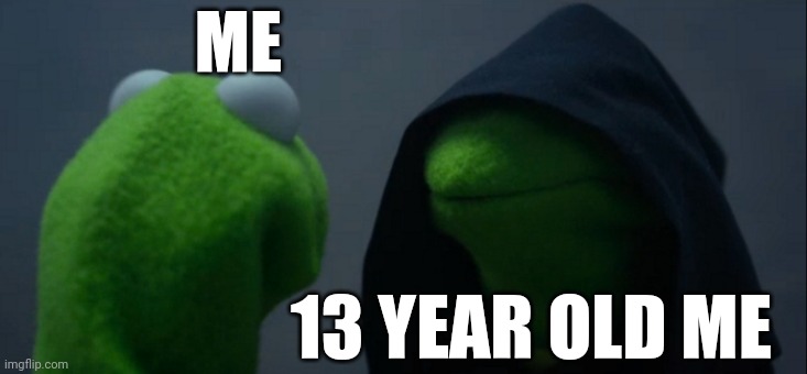 Past me made some super bad choices | ME; 13 YEAR OLD ME | image tagged in memes,evil kermit | made w/ Imgflip meme maker