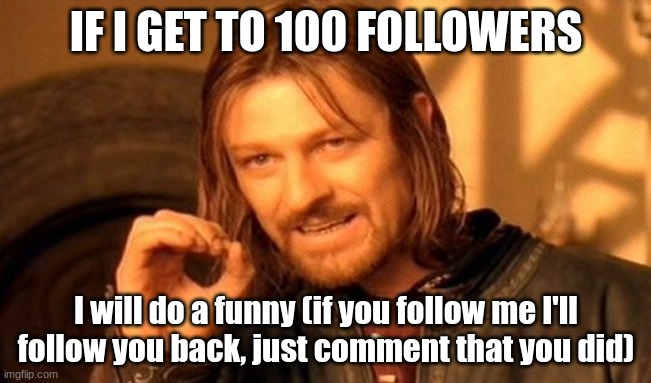 One Does Not Simply | IF I GET TO 100 FOLLOWERS; I will do a funny (if you follow me I'll follow you back, just comment that you did) | image tagged in memes,one does not simply | made w/ Imgflip meme maker
