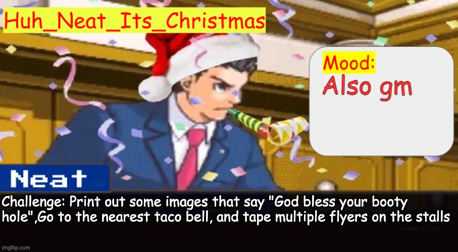 Neat's christmas temp | Also gm; Challenge: Print out some images that say "God bless your booty hole",Go to the nearest taco bell, and tape multiple flyers on the stalls | image tagged in neat's christmas temp | made w/ Imgflip meme maker
