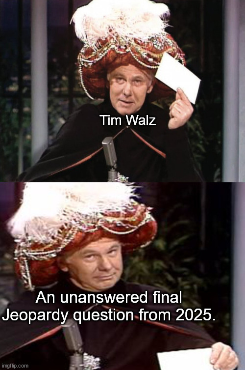 How soon they forget. | Tim Walz; An unanswered final Jeopardy question from 2025. | image tagged in carnac the magnificent 3,presidential election,kamala harris,maga | made w/ Imgflip meme maker