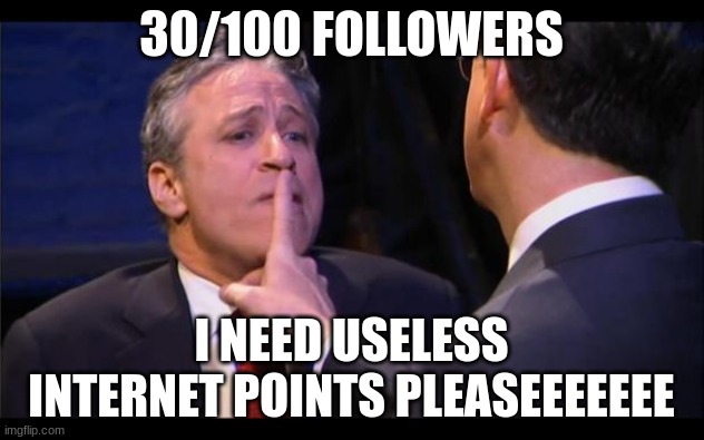 shhhhhh | 30/100 FOLLOWERS; I NEED USELESS INTERNET POINTS PLEASEEEEEEE | image tagged in shhhhhh | made w/ Imgflip meme maker