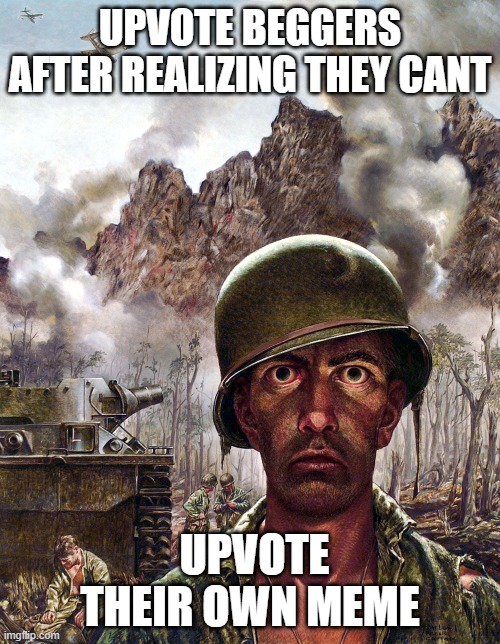 they be like "upvote or you a pedo" you to pal you cant upvote your own post | UPVOTE BEGGERS AFTER REALIZING THEY CANT; UPVOTE THEIR OWN MEME | image tagged in 1000 yard stare | made w/ Imgflip meme maker