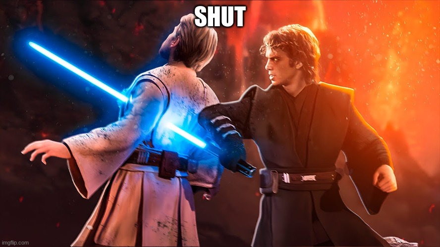 Anakin Kills Kenobi with Lightsaber | SHUT | image tagged in anakin kills kenobi with lightsaber | made w/ Imgflip meme maker