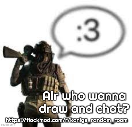 afk :3 | Alr who wanna draw and chat? https://flockmod.com/r/konigs_random_room | image tagged in afk 3 | made w/ Imgflip meme maker