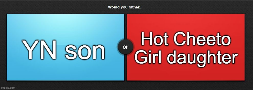 Would you rather | Hot Cheeto Girl daughter; YN son | image tagged in would you rather | made w/ Imgflip meme maker