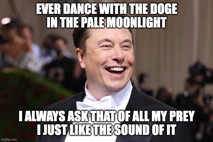 ever dance with the doge in the pale moonlight | EVER DANCE WITH THE DOGE
IN THE PALE MOONLIGHT; I ALWAYS ASK THAT OF ALL MY PREY
I JUST LIKE THE SOUND OF IT | image tagged in elon musk,joker,jack nicholson | made w/ Imgflip meme maker