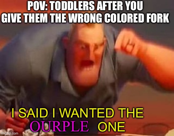 Mr incredible mad | POV: TODDLERS AFTER YOU GIVE THEM THE WRONG COLORED FORK; I SAID I WANTED THE                    ONE; OURPLE | image tagged in mr incredible mad | made w/ Imgflip meme maker