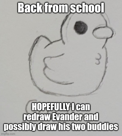 Myeh | Back from school; HOPEFULLY I can redraw Evander and possibly draw his two buddies | image tagged in gus the duck | made w/ Imgflip meme maker