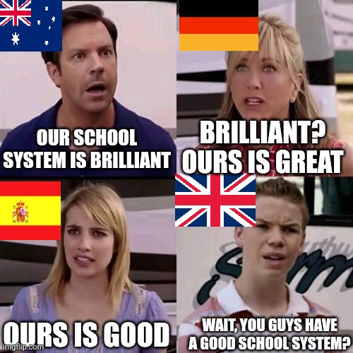 We are the millers | OUR SCHOOL SYSTEM IS BRILLIANT; BRILLIANT? OURS IS GREAT; OURS IS GOOD; WAIT, YOU GUYS HAVE A GOOD SCHOOL SYSTEM? | image tagged in we are the millers | made w/ Imgflip meme maker