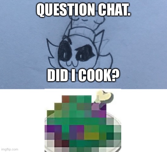 QUESTION CHAT. DID I COOK? | image tagged in whiteboard | made w/ Imgflip meme maker