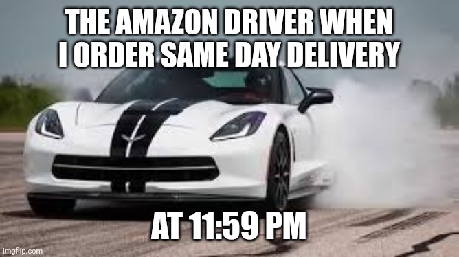 Amazon driver | THE AMAZON DRIVER WHEN I ORDER SAME DAY DELIVERY; AT 11:59 PM | image tagged in race car | made w/ Imgflip meme maker