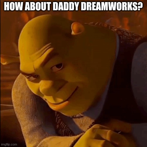 HOW ABOUT DADDY DREAMWORKS? | made w/ Imgflip meme maker