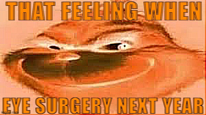 Alternation. | THAT FEELING WHEN; EYE SURGERY NEXT YEAR | made w/ Imgflip meme maker