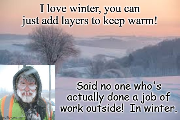 Winter | I love winter, you can just add layers to keep warm! Said no one who's actually done a job of work outside!  In winter. | image tagged in winter | made w/ Imgflip meme maker