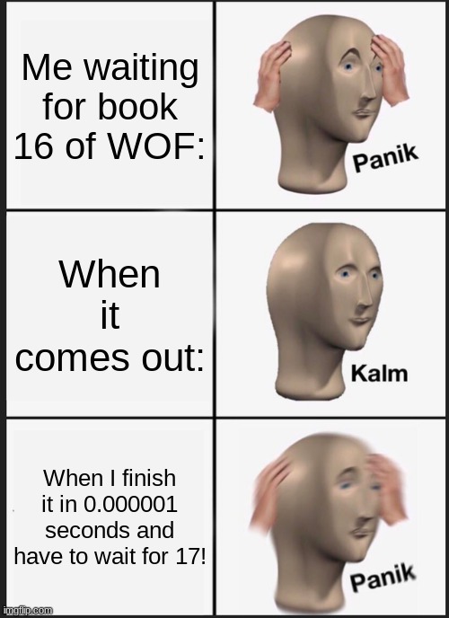 Panik Kalm Panik | Me waiting for book 16 of WOF:; When it comes out:; When I finish it in 0.000001 seconds and have to wait for 17! | image tagged in memes,panik kalm panik | made w/ Imgflip meme maker