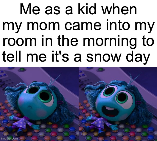 I miss my childhood! | Me as a kid when my mom came into my room in the morning to tell me it's a snow day | image tagged in funny,memes,childhood,relatable,inside out | made w/ Imgflip meme maker