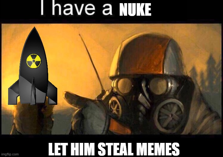 NUKE LET HIM STEAL MEMES | image tagged in i have a spoon | made w/ Imgflip meme maker