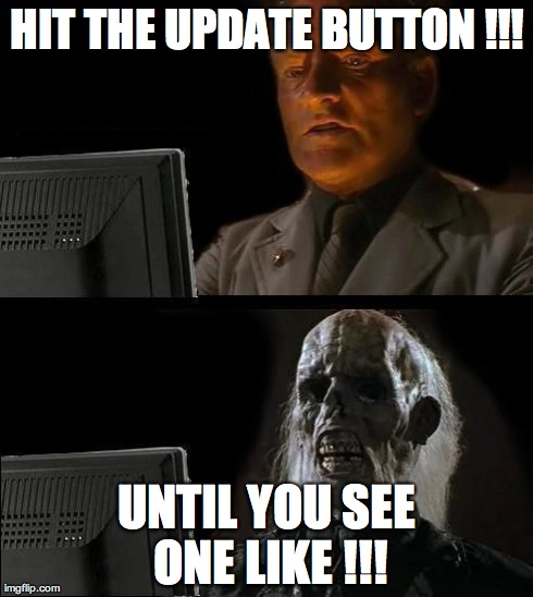 I'll Just Wait Here Meme | HIT THE UPDATE BUTTON !!! UNTIL YOU SEE ONE LIKE !!! | image tagged in memes,ill just wait here | made w/ Imgflip meme maker
