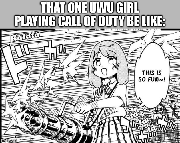 UwU | THAT ONE UWU GIRL PLAYING CALL OF DUTY BE LIKE: | image tagged in anime girl with machine gun,gaming | made w/ Imgflip meme maker