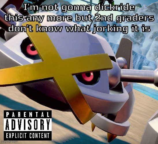 Awesome shiny metagross temp | I'm not gonna dickride this any more but 2nd graders don't know what jorking it is | image tagged in awesome shiny metagross temp | made w/ Imgflip meme maker