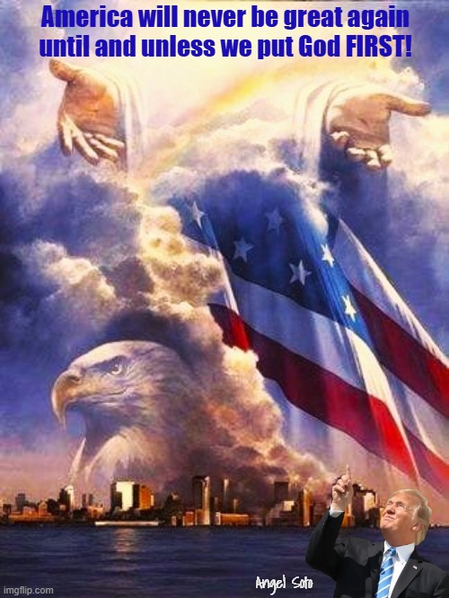 America will never be great again until and unless we put God first | America will never be great again
until and unless we put God FIRST! Angel Soto | image tagged in america can never be great again without god,donald trump,president trump,america,maga,god bless america | made w/ Imgflip meme maker