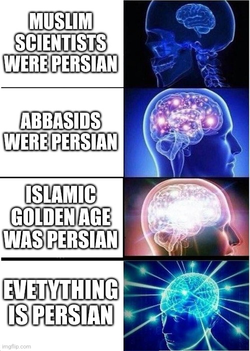 The persianisation of arabian history | MUSLIM SCIENTISTS WERE PERSIAN; ABBASIDS WERE PERSIAN; ISLAMIC GOLDEN AGE WAS PERSIAN; EVETYTHING IS PERSIAN | image tagged in memes,expanding brain,iran,persian,iranian,history | made w/ Imgflip meme maker