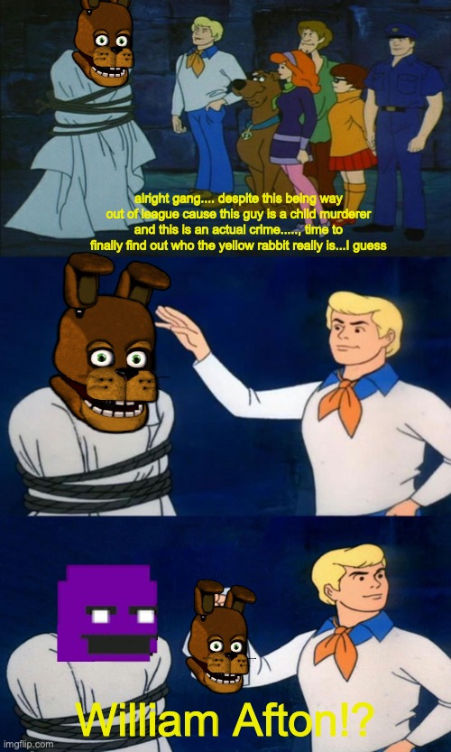 [Insert five nights at creative title here] | alright gang.... despite this being way out of league cause this guy is a child murderer and this is an actual crime....., time to finally find out who the yellow rabbit really is...I guess; William Afton!? | image tagged in scooby doo the ghost,fnaf,scott cawthon | made w/ Imgflip meme maker