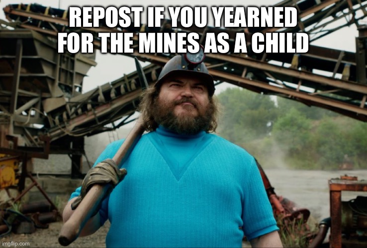 Steve Minecraft Movie | REPOST IF YOU YEARNED FOR THE MINES AS A CHILD | image tagged in steve minecraft movie | made w/ Imgflip meme maker