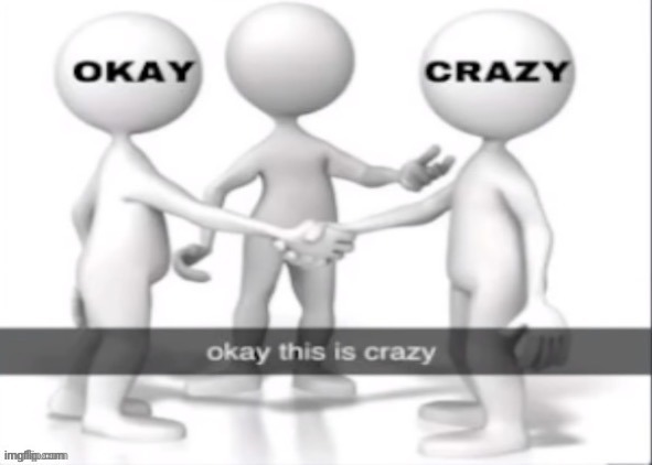 okay this is crazy | image tagged in okay this is crazy | made w/ Imgflip meme maker