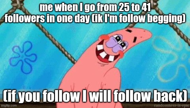 Blushing Patrick | me when I go from 25 to 41 followers in one day (ik I'm follow begging); (if you follow I will follow back) | image tagged in blushing patrick | made w/ Imgflip meme maker