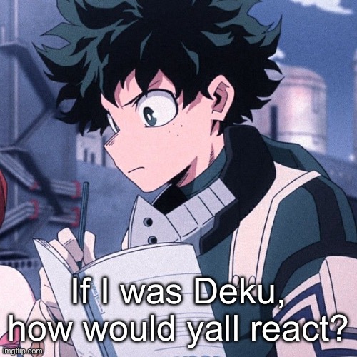 Deku | If I was Deku, how would yall react? | image tagged in deku | made w/ Imgflip meme maker