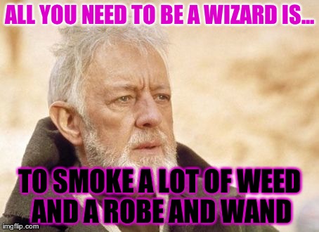 Obi Wan Kenobi Meme | ALL YOU NEED TO BE A WIZARD IS... TO SMOKE A LOT OF WEED AND A ROBE AND WAND | image tagged in memes,obi wan kenobi | made w/ Imgflip meme maker