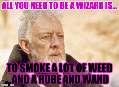 Obi Wan Kenobi | ALL YOU NEED TO BE A WIZARD IS... TO SMOKE A LOT OF WEED AND A ROBE AND WAND | image tagged in memes,obi wan kenobi | made w/ Imgflip meme maker