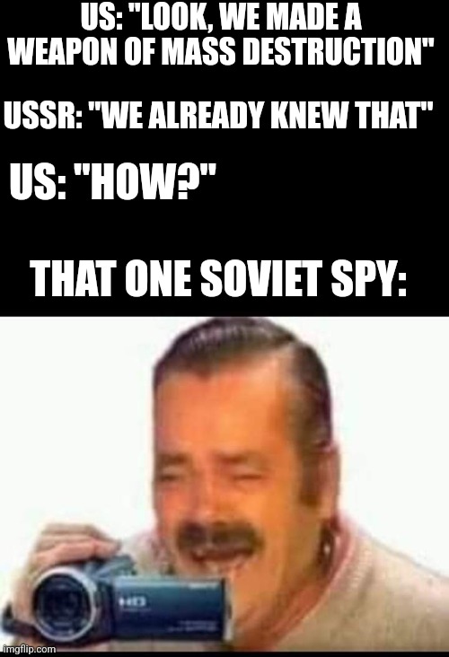 Spy | US: "LOOK, WE MADE A WEAPON OF MASS DESTRUCTION"; USSR: "WE ALREADY KNEW THAT"; US: "HOW?"; THAT ONE SOVIET SPY: | image tagged in laughing mexican man holding camera | made w/ Imgflip meme maker