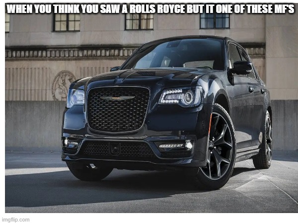 WHEN YOU THINK YOU SAW A ROLLS ROYCE BUT IT ONE OF THESE MF'S | made w/ Imgflip meme maker