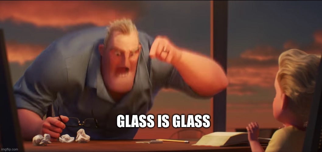 Glass | GLASS IS GLASS | image tagged in math is math | made w/ Imgflip meme maker