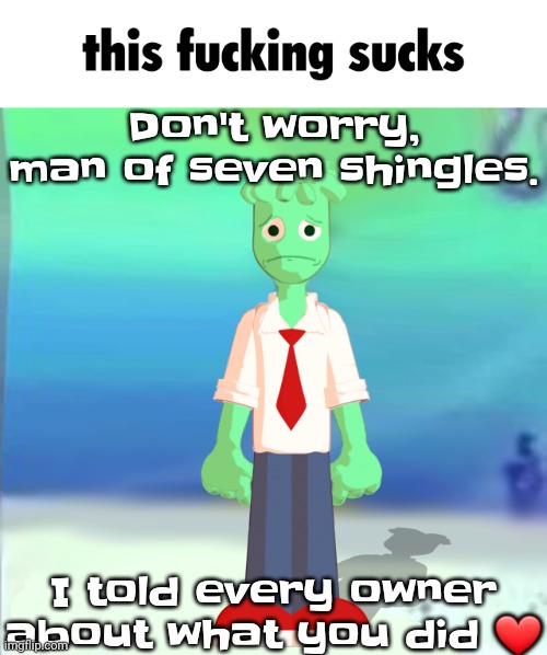 Sprite main | Don't worry, man of seven shingles. I told every owner about what you did ❤️ | image tagged in sprite main | made w/ Imgflip meme maker