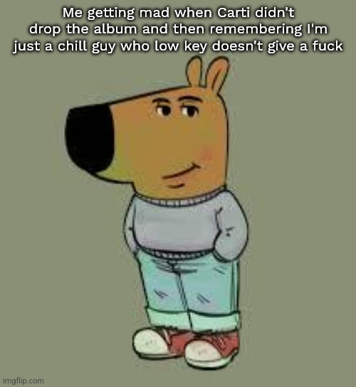 Tell the huzz | Me getting mad when Carti didn't drop the album and then remembering I'm just a chill guy who low key doesn't give a fuck | image tagged in low key just a chill guy | made w/ Imgflip meme maker