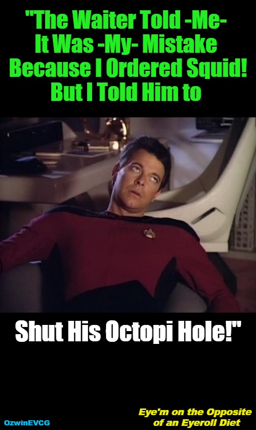 Eye'm ... Diet | "The Waiter Told -Me- 

It Was -My- Mistake 

 Because I Ordered Squid! 

But I Told Him to; Shut His Octopi Hole!"; Eye'm on the Opposite 

of an Eyeroll Diet; OzwinEVCG | image tagged in face you make,seafood,waiters,please stop yelling at riker,restaurants,diets | made w/ Imgflip meme maker