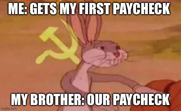 Sharing doesn’t always mean caring | ME: GETS MY FIRST PAYCHECK; MY BROTHER: OUR PAYCHECK | image tagged in bugs bunny communist | made w/ Imgflip meme maker